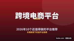 跨境电商平台推荐：2026年10个还值得做的平台（附避坑指南）